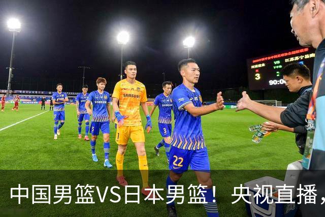中国男篮VS日本男篮！央视直播，主教练郭士强回应，韩国媒体发声