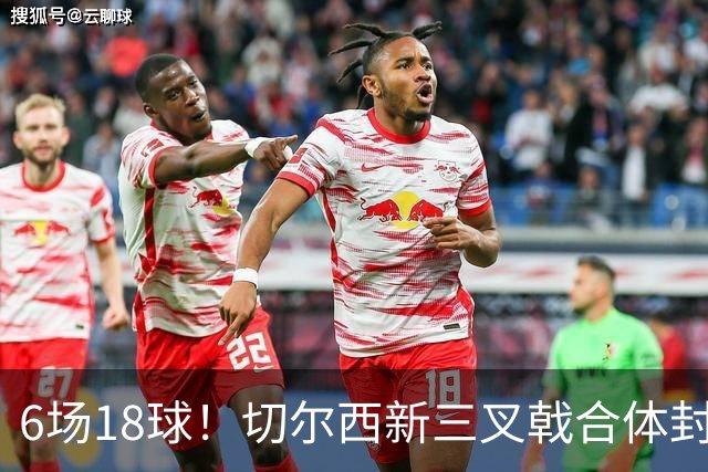 6场18球！切尔西新三叉戟合体封神秘籍，掀进攻狂潮同时防线需加固